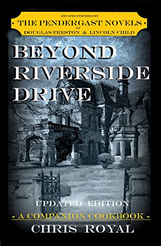BEYOND RIVERSIDE DRIVE (UPDATED EDITION): A COMPANION COOKBOOK BASED ON THE PENDERGAST NOVELS OF DOUGLAS PRESTON & LINCOLN CHILD