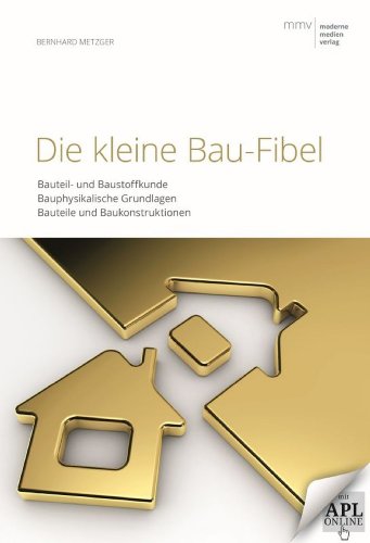 Die kleine Bau-Fibel: Bauteil- und Baustoffkunde; Bauphysikalische Grundlagen; Bauteile und Baukonstruktionen