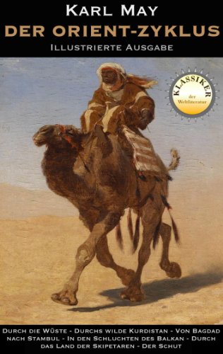 Der Orient Zyklus - Illustrierte Ausgabe: Durch die Wüste, Durchs wilde Kurdistan, Von Bagdad nach Stambul, In den Schluchten des Balkan, Durch das Land ... Der Schut (Klassiker der Literatur)