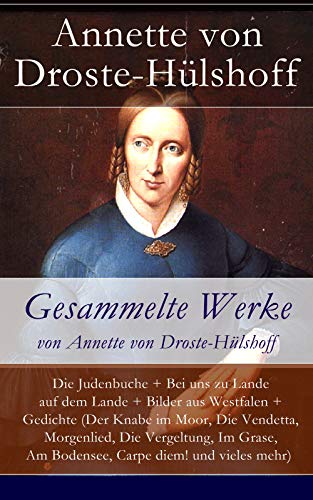 Gesammelte Werke von Annette von Droste-Hülshoff: Die Judenbuche + Bei uns zu Lande auf dem Lande + Bilder aus Westfalen + Gedichte (Der Knabe im Moor, ... Am Bodensee, Carpe diem! und vieles mehr)