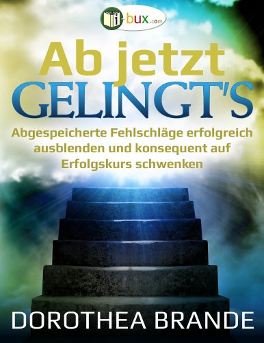 Ab jetzt gelingt's: Unterbewusst abgespeicherte Fehlschläge ausblenden und konsequent auf Erfolgskurs schwenken (Bewusste Lebensgestaltung und Neues Denken 19)