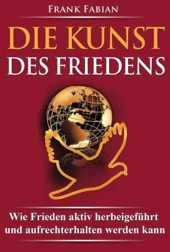 Die Kunst des Friedens - Wie Frieden aktiv herbeigeführt und aufrechterhalten werden kann