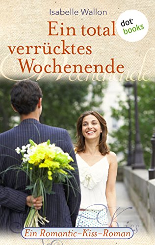 Ein total verrücktes Wochenende: Ein Romantic-Kiss-Roman - Band 6