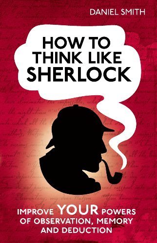 How to Think Like Sherlock: Improve Your Powers of Observation, Memory and Deduction (How To Think Like series) by Daniel Smith(2013-10-01)