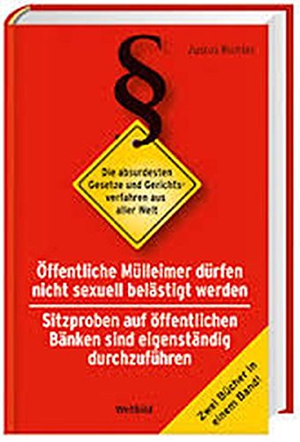 Öffentliche Mülleimer dürfen nicht belästigt werden - Sitzproben auf öffentlichen Bänken sind eigenständig durchzuführen - Die absurdesten Gesetze und Gerichtsverfahren aus aller Welt - Zwei Bücher in einem Band.