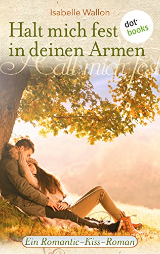 Halt mich fest in deinen Armen: Ein Romantic-Kiss-Roman - Band 10