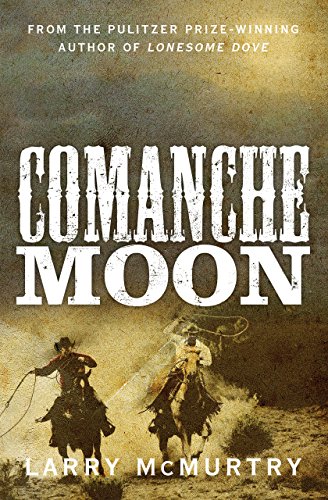 Comanche Moon: A Story of Courage and Conflict on the Texas Frontier From the Prize Winning Author of Lonesome Dove