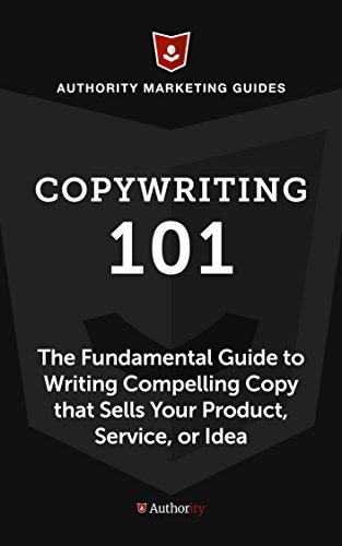 Copywriting 101: The Fundamental Guide to Writing Compelling Copy That Sells Your Product, Service, or Idea