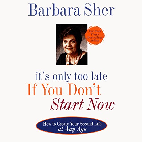 It's Only Too Late If You Don't Start Now: How to Create Your Second Life at Any Age