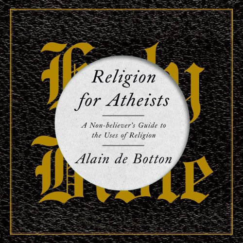 Religion for Atheists: A Non-Believer's Guide to the Uses of Religion