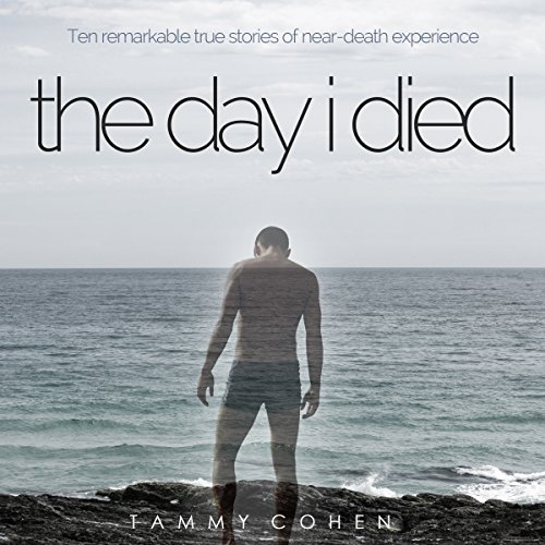 The Day I Died: Ten Remarkable True Stories of Near-Death Experience