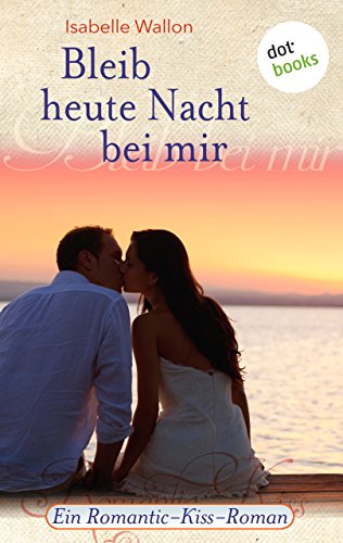 Bleib heute Nacht bei mir: Ein Romantic-Kiss-Roman - Band 15