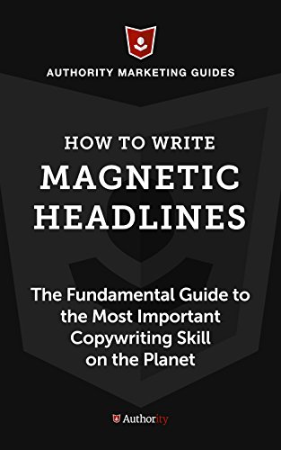 How to Write Magnetic Headlines: The Fundamental Guide to the Most Important Copywriting Skill on the Planet