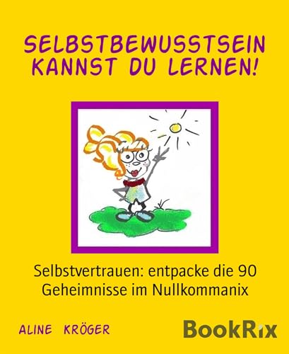 Selbstbewusstsein kannst du lernen!: Selbstvertrauen: entpacke die 90 Geheimnisse im Nullkommanix