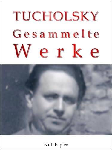 Kurt Tucholsky - Gesammelte Werke: Romane, Aufsätze & Artikel (Gesammelte Werke bei Null Papier)