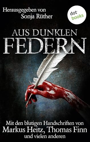 Aus dunklen Federn: Mit den blutigen Handschriften von Markus Heitz, Thomas Finn und vielen anderen (Aus dunklen Federn: Mit den blutigen Handschriften von ...)