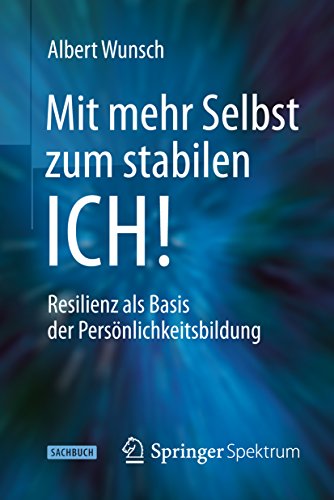 Mit mehr Selbst zum stabilen ICH!: Resilienz als Basis der Persönlichkeitsbildung