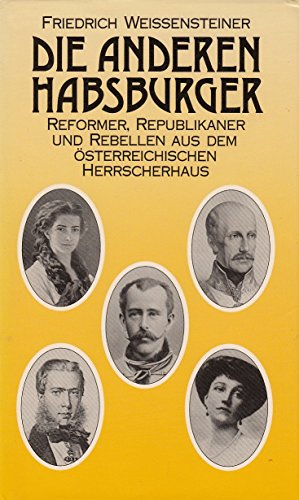 Die anderen Habsburger - Reformer, Republikaner und Rebellen aus dem Österreichischen Herrscherhaus