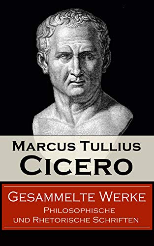 Gesammelte Werke: Philosophische und Rhetorische Schriften: Von den Pflichten + Vom Redner + Paradoxe der Stoiker + Vom Schicksal + Sechs Bücher vom Staat ... + Vom höchsten Gut und vom größten Übel