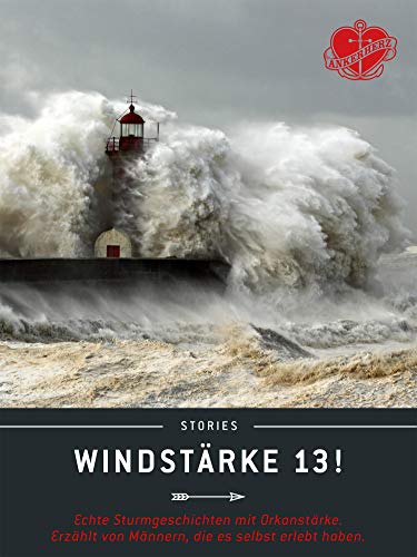 Windstärke 13!: Echte Sturmgeschichten mit Orkanstärke. Erzählt von Männern, die es selbst erlebt haben. (Ankerherz Stories 1)