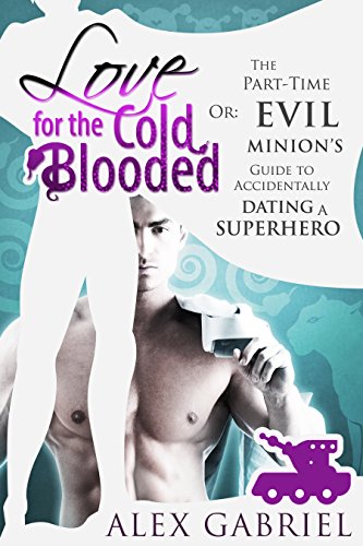 Love for the Cold-Blooded: Or: The Part-Time Evil Minion’s Guide to Accidentally Dating a Superhero.