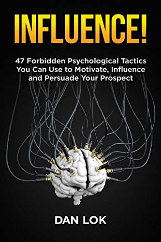 Influence!: 47 Forbidden Psychological Tactics You Can Use To Motivate, Influence and Persuade Your Prospect