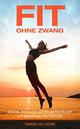 FIT ohne Zwang: Schlank, stark und selbstbewusst mit der richtigen Motivation