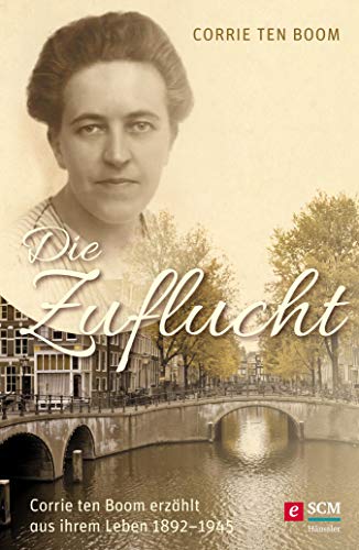 Die Zuflucht: Corrie ten Boom erzählt aus ihrem Leben 1892-1945