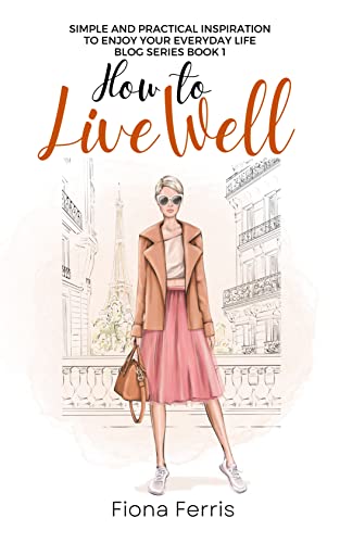 How to Live Well: Simple and practical inspiration to enjoy your everyday life