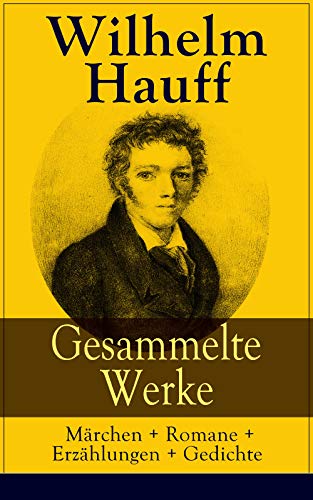 Gesammelte Werke: Märchen + Romane + Erzählungen + Gedichte: Märchen-Almanach + Lichtenstein + Phantasien und Skizzen + Der Mann im Mond + Das kalte Herz ... + Othello + Die Sage vom Hirschgulden...