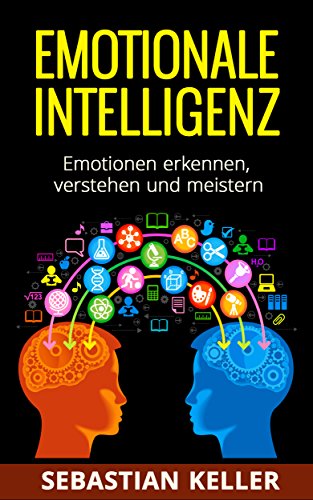 Emotionale Intelligenz: Emotionen erkennen, verstehen und meistern - für effektivere Kommunikation, erhöhte soziale Kompetenz und mehr Erfolg in Ihrem Leben!
