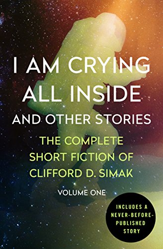 I Am Crying All Inside: And Other Stories (The Complete Short Fiction of Clifford D. Simak Book 1)