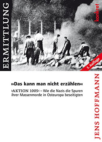 Das kann man nicht erzählen: Aktion 1005 - Wie die Nazis die Spuren ihrer Massenmorde in Osteuropa beseitigten