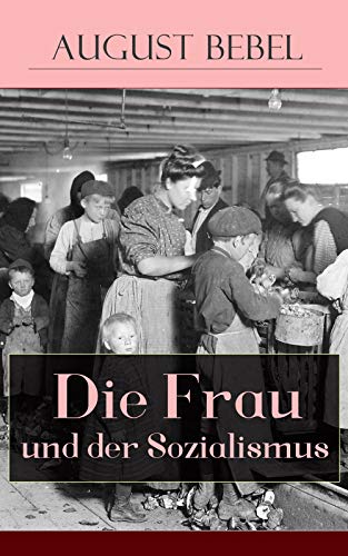 Die Frau und der Sozialismus: Klassiker der sozialistischen Literatur - Beitrag zur Frauenemenzipation: Die Stellung der Frau in der Urgesellschaft + Kampf ... und Vaterrecht + Die Frau im Mittelalter...