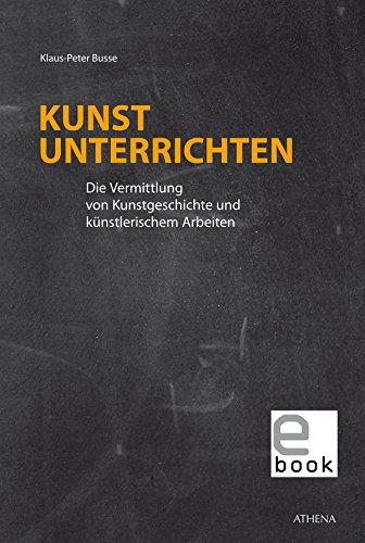 Kunst unterrichten: Die Vermittlung von Kunstgeschichte und künstlerischem Arbeiten (Dortmunder Schriften zur Kunst | Studien zur Kunstdidaktik 14)