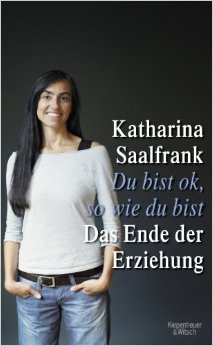 Du bist ok, so wie du bist: Das Ende der Erziehung ( 9. März 2013 )