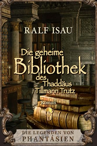 Die geheime Bibliothek des Thaddäus Tillmann Trutz: Die Legenden von Phantásien
