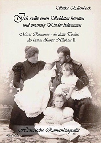 Ich wollte einen Soldaten heiraten und zwanzig Kinder bekommen - Maria Romanow - die dritte Tochter des letzten Zaren Nikolaus II - Historische Romanbiografie
