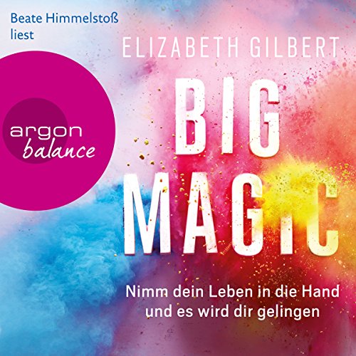 Big Magic: Nimm dein Leben in die Hand und es wird dir gelingen