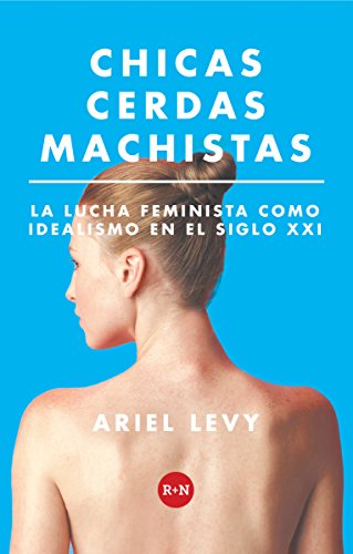 Chicas cerdas machistas: La lucha feminista como idealismo en el siglo XXI (Rey Naranjo Ensayos)