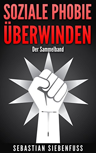 SOZIALE PHOBIE ÜBERWINDEN: Der Sammelband um Freunde zu finden, soziale Phobie zu überwinden und ihr Selbstvertrauen zu stärken (Mit GRATIS Bonus-Geschenk)