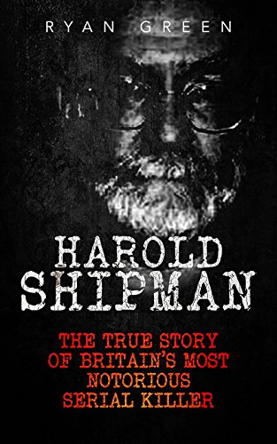 Harold Shipman: The True Story of Britain's Most Notorious Serial Killer (True Crime)