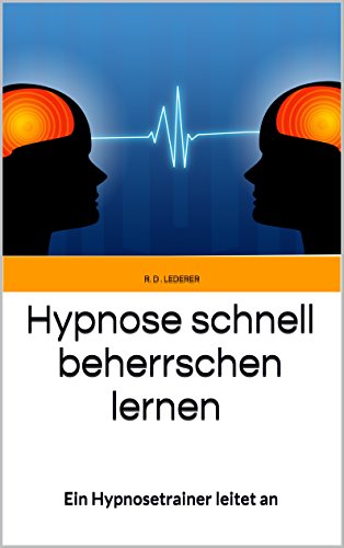 Hypnose schnell beherrschen lernen: Ein Hypnosetrainer leitet an - Eine Hypnose-Anleitung