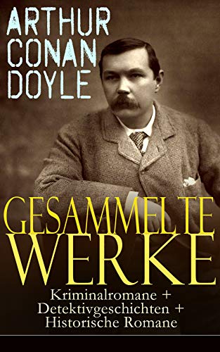 Gesammelte Werke: Kriminalromane + Detektivgeschichten + Historische Romane: 52 Titel in einem Buch: Eine Studie in Scharlachrot, Das Zeichen der Vier, Das Geheimnis von Cloomber-Hall...