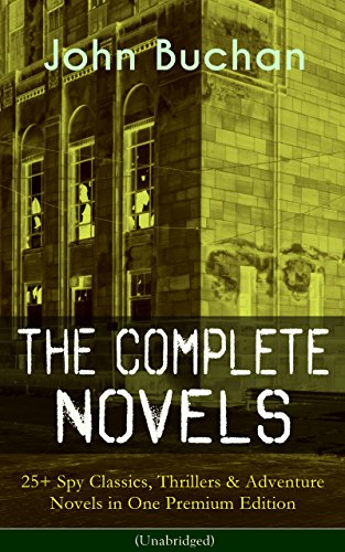 The Complete Novels of John Buchan: 25+ Spy Classics, Thrillers & Adventure Novels in One Premium Edition (Unabridged): Including Richard Hannay Series, ... The Free Fishers and more