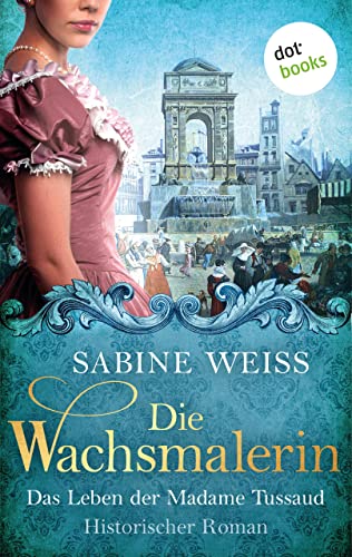 Die Wachsmalerin: Das Leben der Madame Tussaud: Historischer Roman