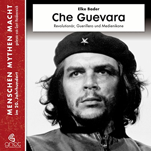 Che Guevara - Revolutionär, Guerillero und Medienikone: Menschen, Mythen, Macht