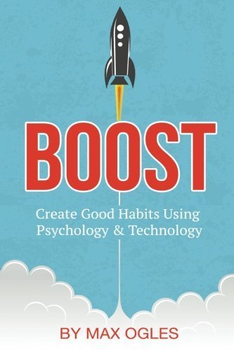 Boost: Create Good Habits Using Psychology and Technology by Max Ogles (2014-11-02)
