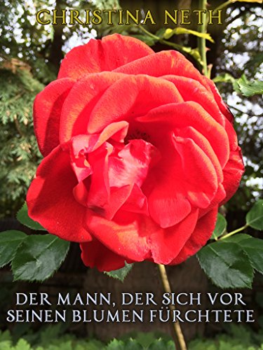Der Mann, der sich vor seinen Blumen fürchtete: (Ein Märchen)