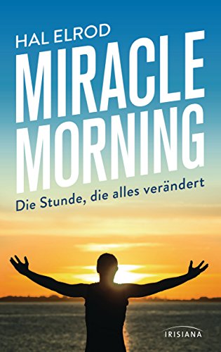Miracle Morning: Die Stunde, die alles verändert. Steh auf und nimm dein Leben in die Hand